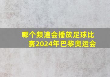 哪个频道会播放足球比赛2024年巴黎奥运会