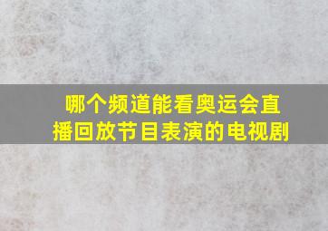 哪个频道能看奥运会直播回放节目表演的电视剧