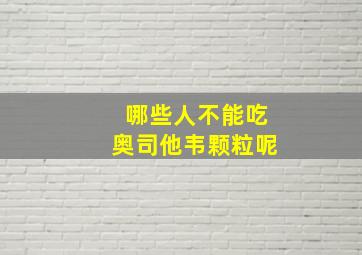 哪些人不能吃奥司他韦颗粒呢