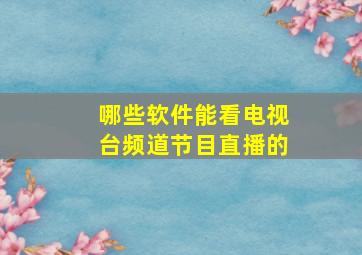 哪些软件能看电视台频道节目直播的