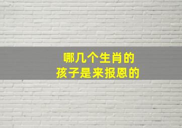 哪几个生肖的孩子是来报恩的