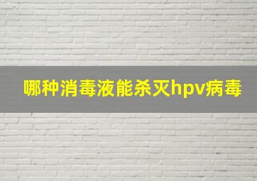 哪种消毒液能杀灭hpv病毒