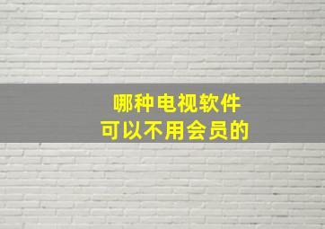 哪种电视软件可以不用会员的