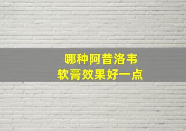 哪种阿昔洛韦软膏效果好一点