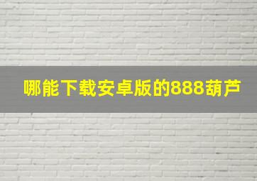 哪能下载安卓版的888葫芦