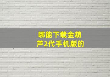 哪能下载金葫芦2代手机版的