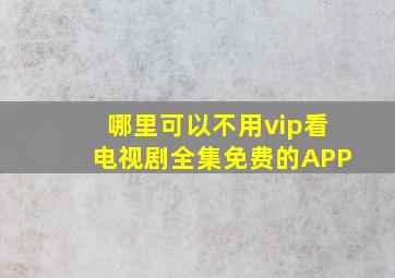 哪里可以不用vip看电视剧全集免费的APP