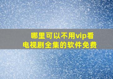 哪里可以不用vip看电视剧全集的软件免费