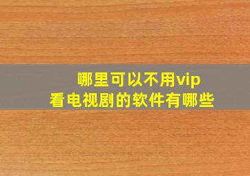 哪里可以不用vip看电视剧的软件有哪些