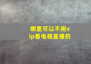 哪里可以不用vip看电视直播的