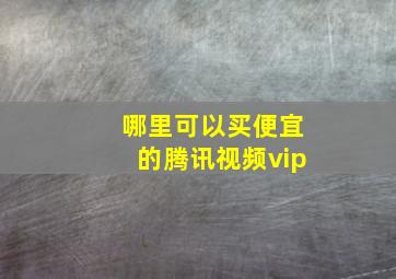 哪里可以买便宜的腾讯视频vip