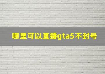 哪里可以直播gta5不封号