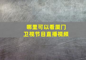 哪里可以看厦门卫视节目直播视频