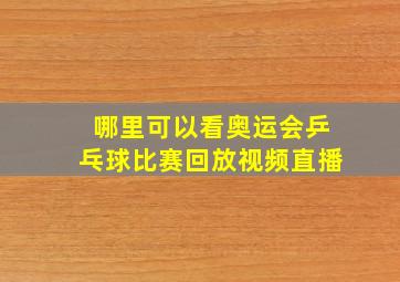 哪里可以看奥运会乒乓球比赛回放视频直播