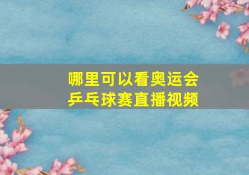 哪里可以看奥运会乒乓球赛直播视频