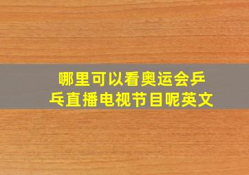 哪里可以看奥运会乒乓直播电视节目呢英文