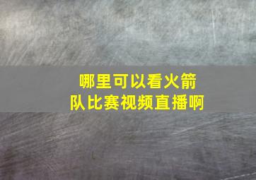 哪里可以看火箭队比赛视频直播啊