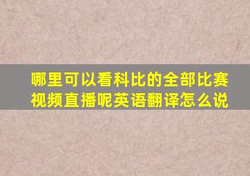 哪里可以看科比的全部比赛视频直播呢英语翻译怎么说