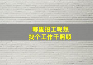 哪里招工呢想找个工作干照顾