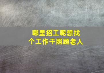 哪里招工呢想找个工作干照顾老人