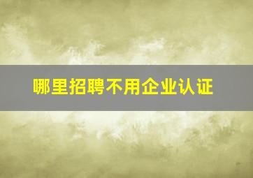 哪里招聘不用企业认证