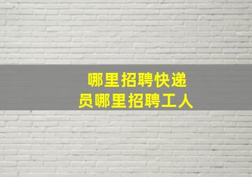 哪里招聘快递员哪里招聘工人