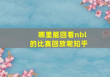 哪里能回看nbl的比赛回放呢知乎