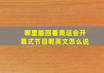 哪里能回看奥运会开幕式节目呢英文怎么说