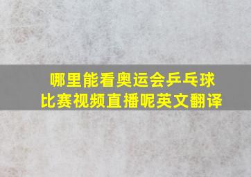 哪里能看奥运会乒乓球比赛视频直播呢英文翻译