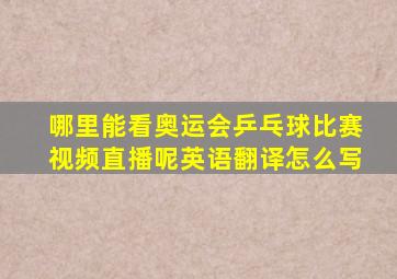 哪里能看奥运会乒乓球比赛视频直播呢英语翻译怎么写