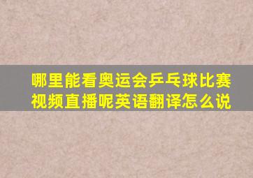 哪里能看奥运会乒乓球比赛视频直播呢英语翻译怎么说