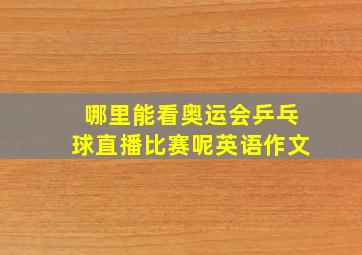 哪里能看奥运会乒乓球直播比赛呢英语作文