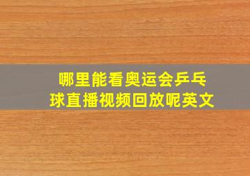 哪里能看奥运会乒乓球直播视频回放呢英文