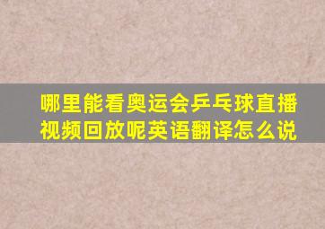 哪里能看奥运会乒乓球直播视频回放呢英语翻译怎么说