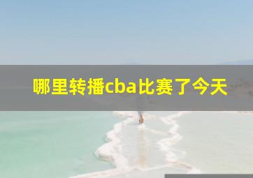 哪里转播cba比赛了今天