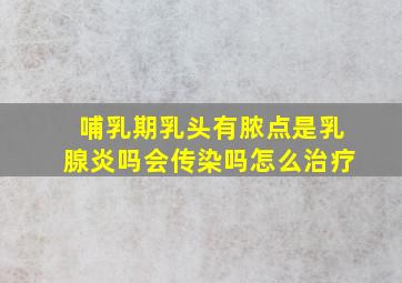 哺乳期乳头有脓点是乳腺炎吗会传染吗怎么治疗