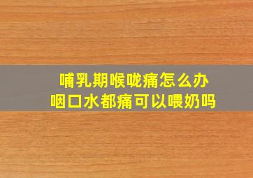 哺乳期喉咙痛怎么办咽口水都痛可以喂奶吗