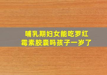 哺乳期妇女能吃罗红霉素胶囊吗孩子一岁了