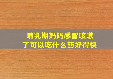 哺乳期妈妈感冒咳嗽了可以吃什么药好得快