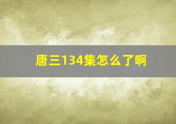 唐三134集怎么了啊