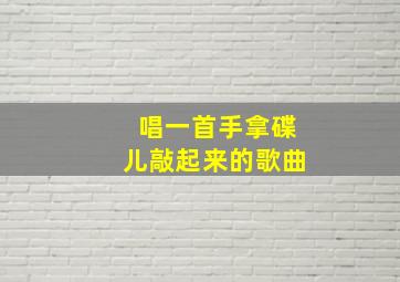 唱一首手拿碟儿敲起来的歌曲