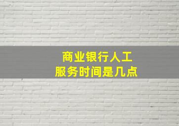 商业银行人工服务时间是几点