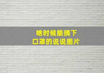 啥时候能摘下口罩的说说图片