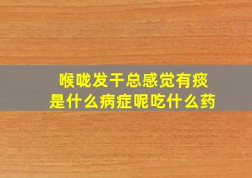 喉咙发干总感觉有痰是什么病症呢吃什么药