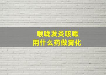 喉咙发炎咳嗽用什么药做雾化