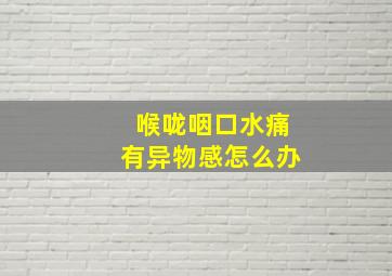 喉咙咽口水痛有异物感怎么办