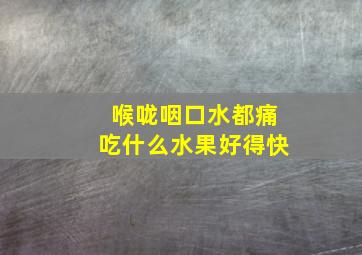 喉咙咽口水都痛吃什么水果好得快