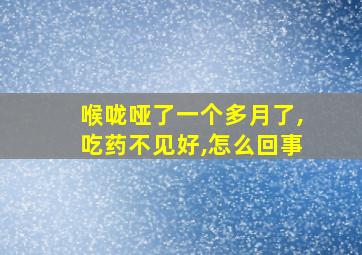 喉咙哑了一个多月了,吃药不见好,怎么回事