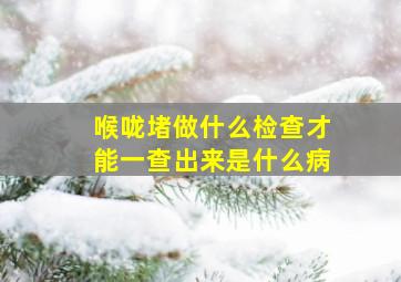 喉咙堵做什么检查才能一查出来是什么病