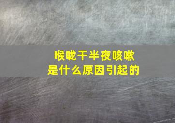 喉咙干半夜咳嗽是什么原因引起的